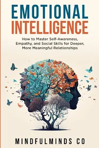 Emotional Intelligence: How to Master Self-Awareness, Empathy, and Social Skills for Deeper, More Meaningful Relationships, by MindfulMinds Co